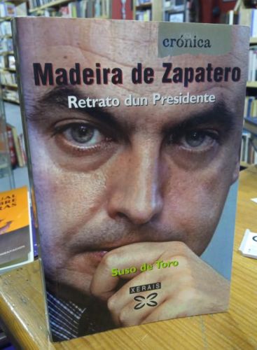 Portada do libro de MADEIRA DE ZAPATERO. RETRATO DUN PRESIDENTE. SUSO DE TORO