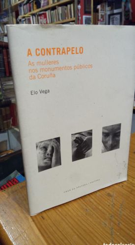 Portada do libro de A CONTRAPELO AS MULLERES NOS MONUMENTOS PÚBLICOS DA CORUÑA - ELO VEGA - CHAN DA PÓLVORA 2018