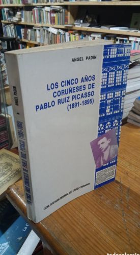Portada del libro de LOS CINCO AÑOS CORUÑESES DE PABLO RUIZ PICASSO. ANGEL PADIN. FIRMADO
