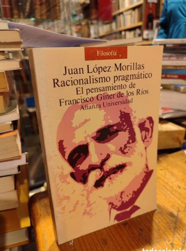 Lopez Morillas. Racionalismo Pragmatico. El pensamiento de Francisco Giner de los Rios