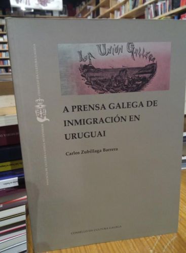 A prensa galega de inmigracion en Uruguai. Carlos Zubillaga Barrera
